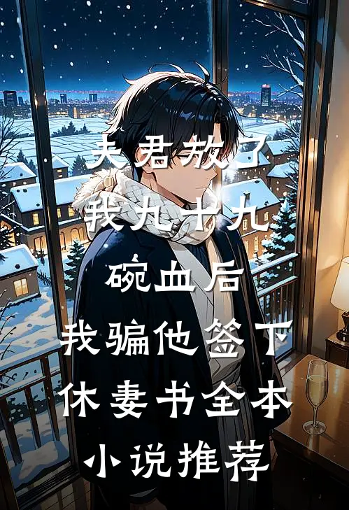夫君放了我九十九碗血后，我骗他签下休妻书全本小说推荐
