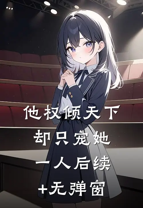 他权倾天下，却只宠她一人后续+无弹窗