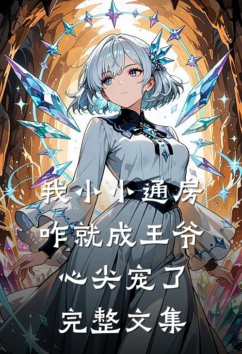 我小小通房，咋就成王爷心尖宠了完整文集