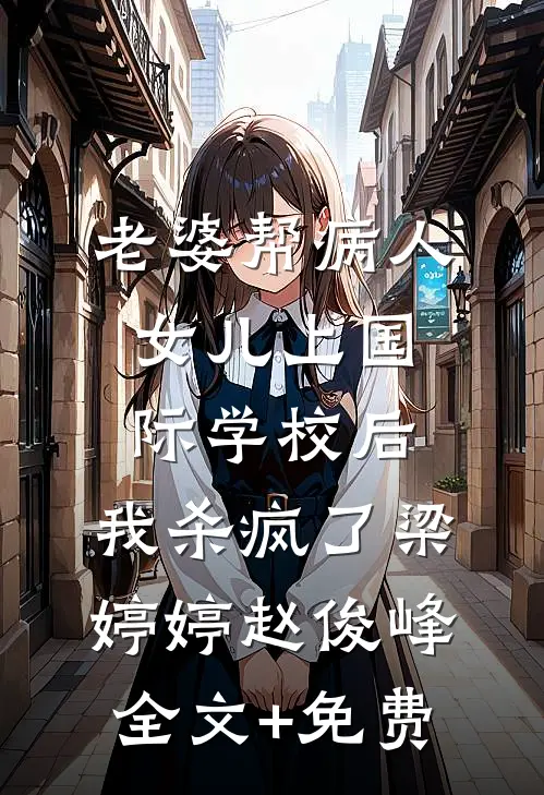 老婆帮病人女儿上国际学校后，我杀疯了梁婷婷赵俊峰全文+免费