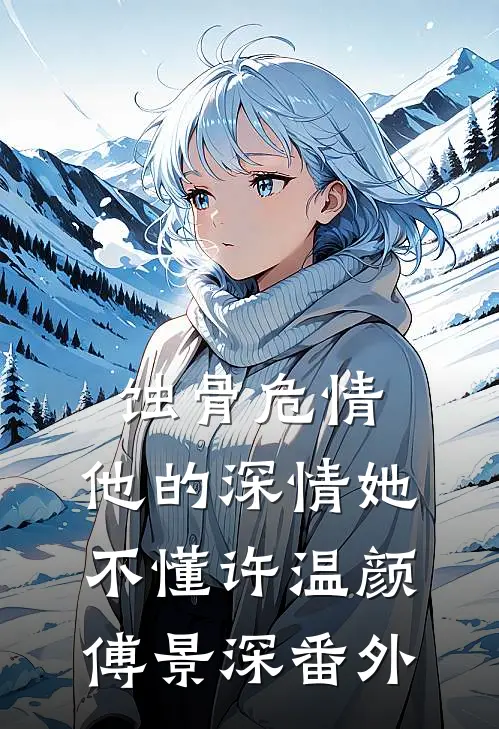 蚀骨危情：他的深情她不懂许温颜傅景深番外
