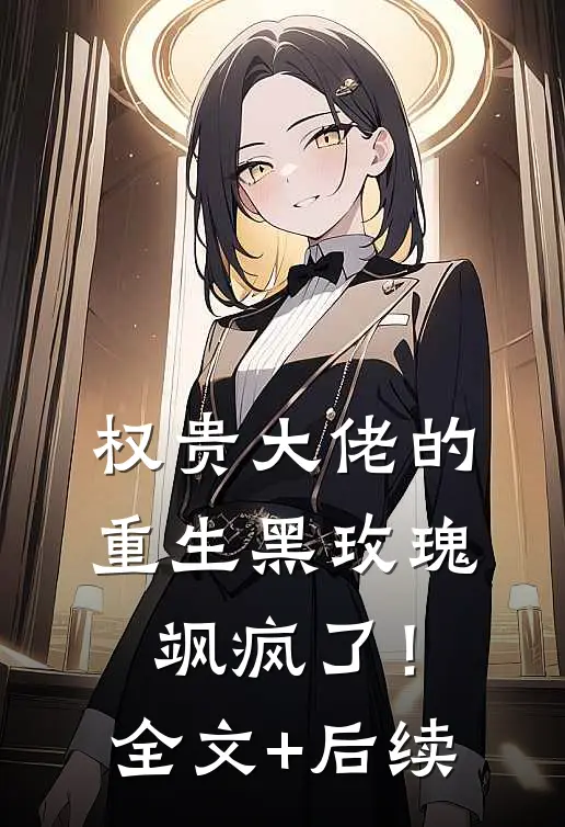 权贵大佬的重生黑玫瑰，飒疯了！全文+后续