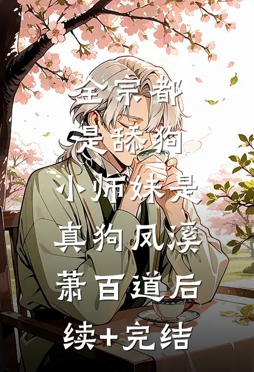全宗都是舔狗，小师妹是真狗凤溪萧百道后续+完结