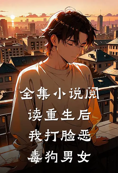全集小说阅读重生后，我打脸恶毒狗男女