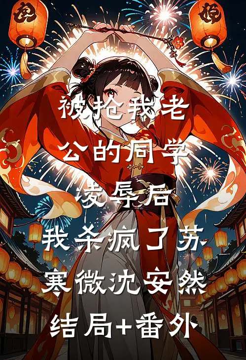 被抢我老公的同学凌辱后，我杀疯了苏寒微沈安然结局+番外