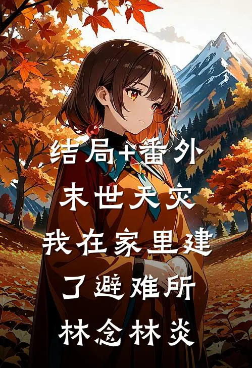 结局+番外末世天灾，我在家里建了避难所林念林炎