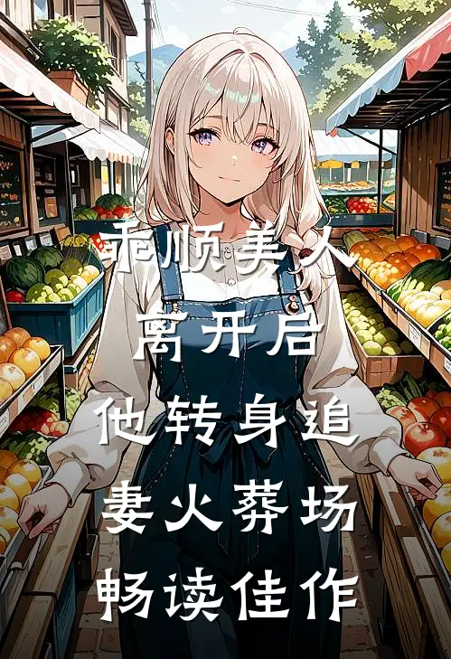 乖顺美人离开后，他转身追妻火葬场畅读佳作