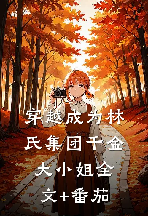 穿越成为林氏集团千金大小姐全文+番茄