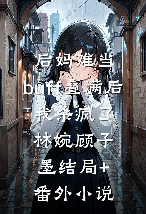后妈难当：buff叠满后，我杀疯了林婉顾子墨结局+番外小说
