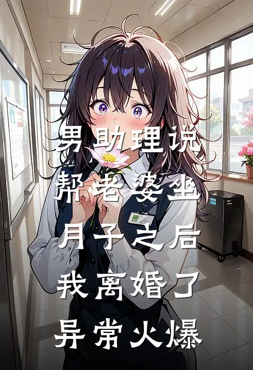 男助理说帮老婆坐月子之后，我离婚了异常火爆