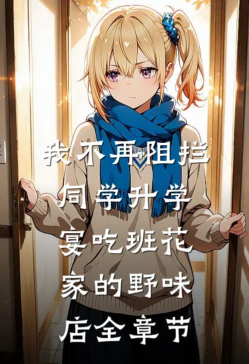 我不再阻拦同学升学宴吃班花家的野味店全章节
