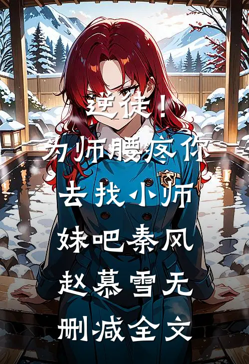 逆徒！为师腰疼，你去找小师妹吧秦风赵慕雪无删减全文