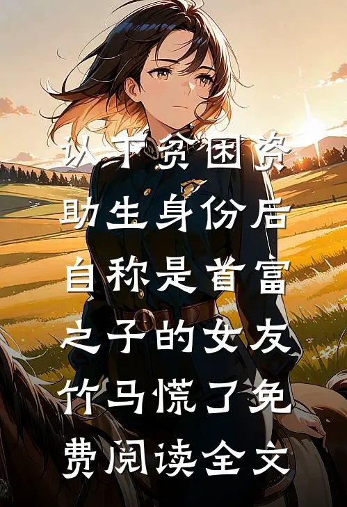 认下贫困资助生身份后，自称是首富之子的女友竹马慌了免费阅读全文