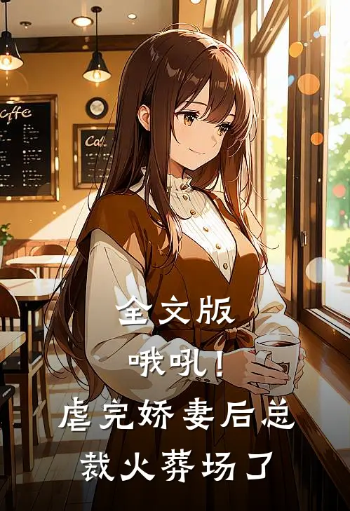 全文版哦吼！虐完娇妻后，总裁火葬场了