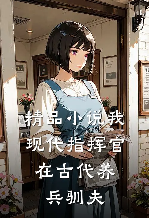 精品小说我，现代指挥官，在古代养兵驯夫