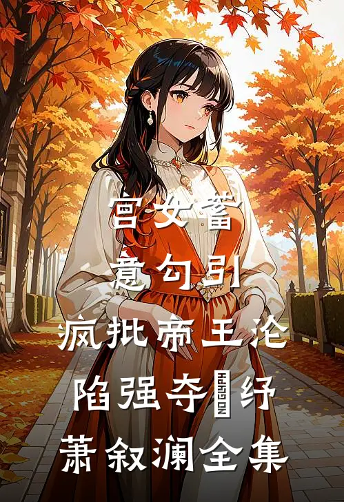 宫女蓄意勾引，疯批帝王沦陷强夺媱纾萧叙澜全集