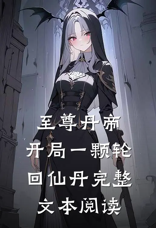 至尊丹帝：开局一颗轮回仙丹完整文本阅读