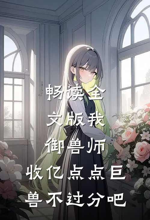 畅读全文版我，御兽师，收亿点点巨兽不过分吧