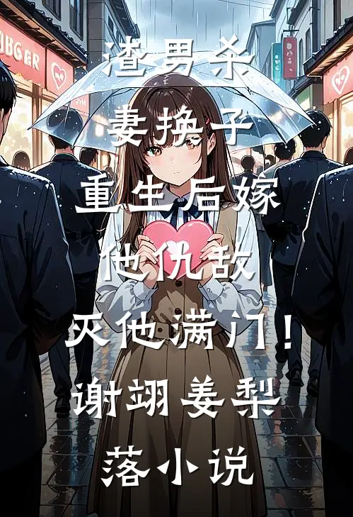 渣男杀妻换子，重生后嫁他仇敌，灭他满门！谢翊姜梨落小说