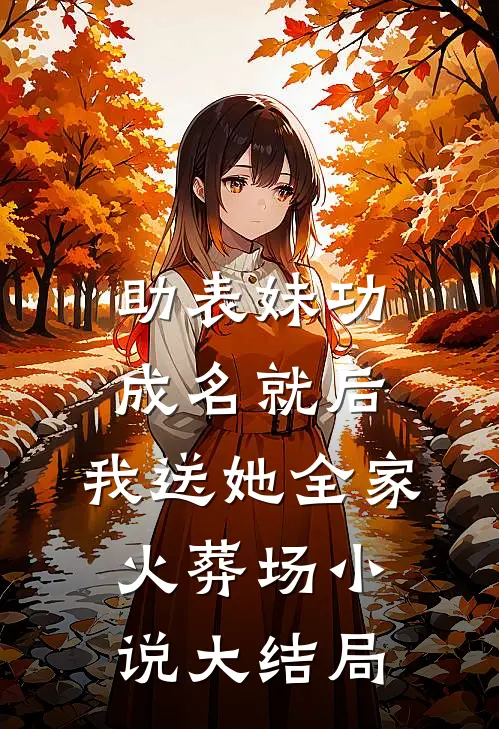 助表妹功成名就后，我送她全家火葬场小说大结局