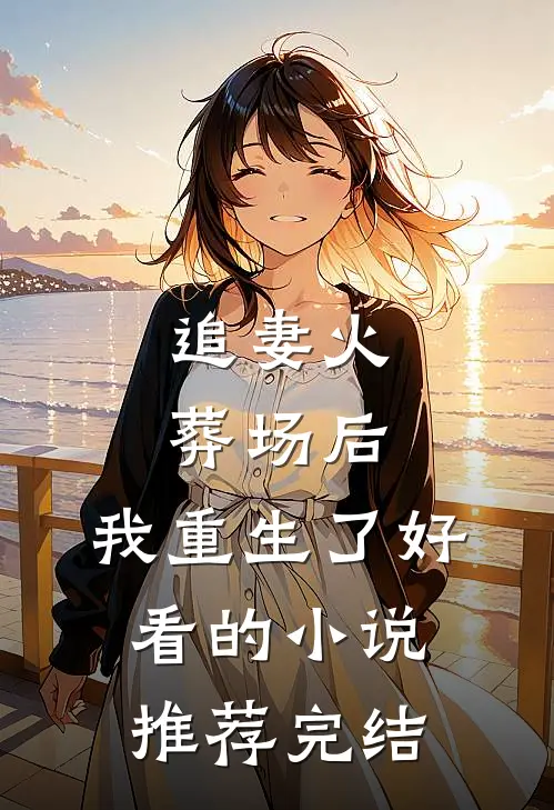 追妻火葬场后，我重生了好看的小说推荐完结