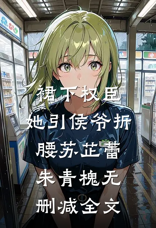 裙下权臣：她引侯爷折腰苏芷蕾朱青槐无删减全文