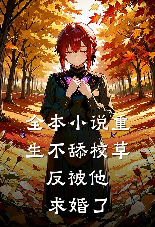 全本小说重生不舔校草，反被他求婚了