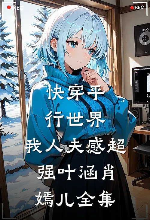 快穿平行世界，我人夫感超强叶涵肖嫣儿 全集
