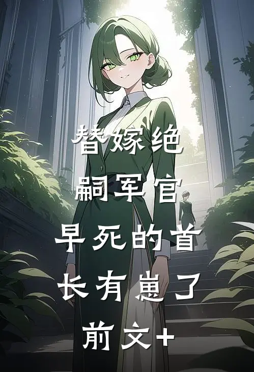 替嫁绝嗣军官，早死的首长有崽了前文+