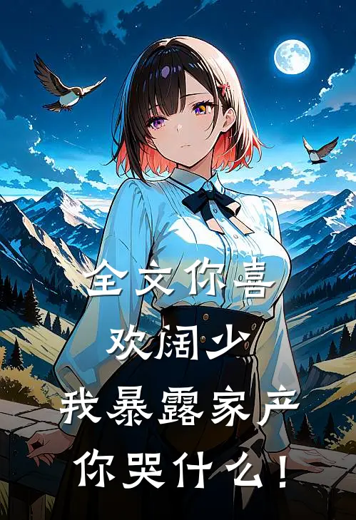 全文你喜欢阔少，我暴露家产你哭什么！