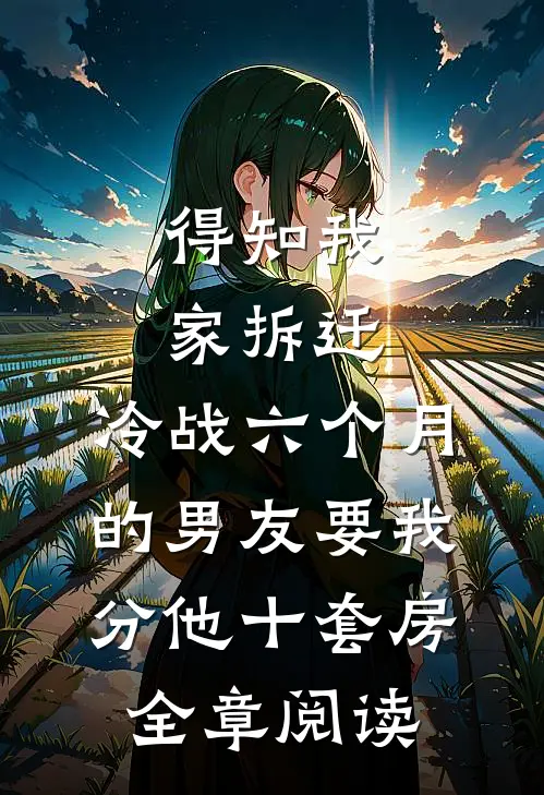 得知我家拆迁，冷战六个月的男友要我分他十套房全章阅读