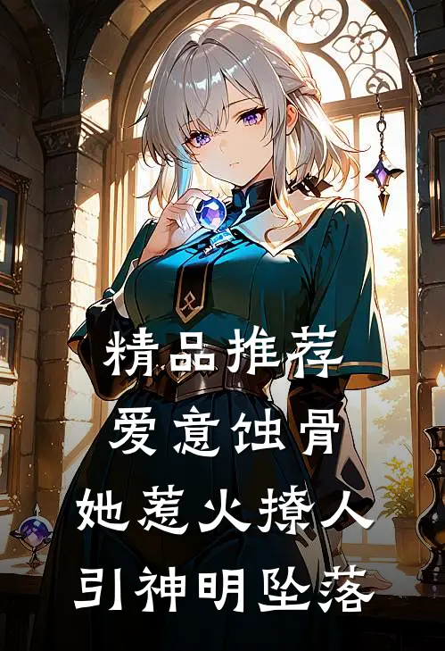精品推荐爱意蚀骨:她惹火撩人,引神明坠落