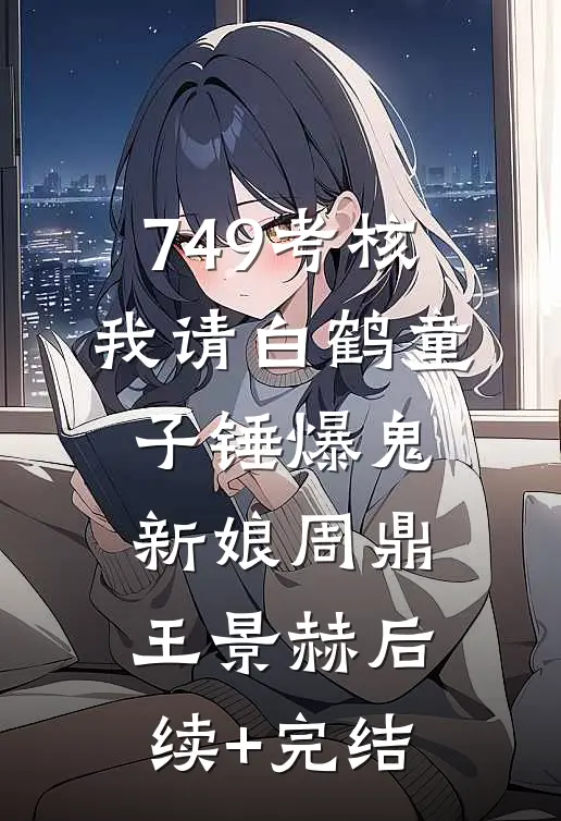 749考核，我请白鹤童子锤爆鬼新娘周鼎王景赫后续+完结