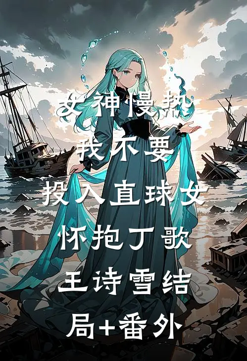 女神慢热我不要，投入直球女怀抱丁歌王诗雪结局+番外