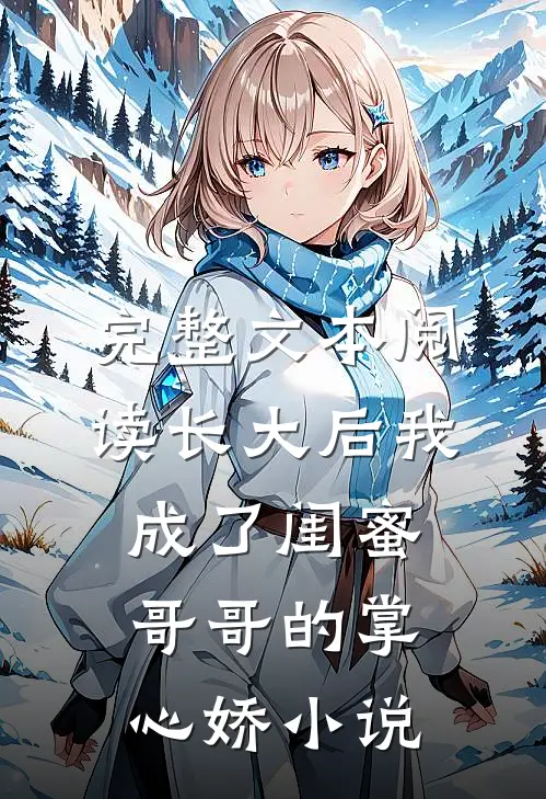 完整文本阅读长大后我成了闺蜜哥哥的掌心娇小说