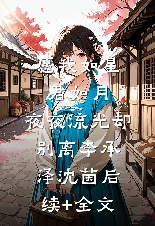 愿我如星君如月，夜夜流光却别离李承泽沈茵后续+全文