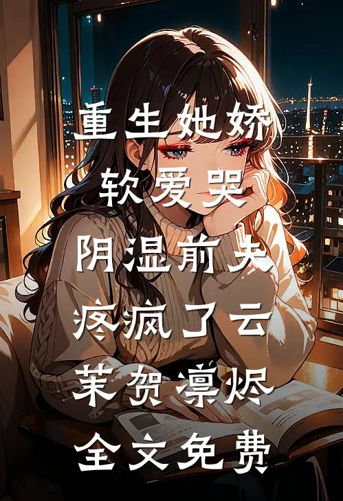重生她娇软爱哭，阴湿前夫疼疯了云茉贺凛烬全文免费