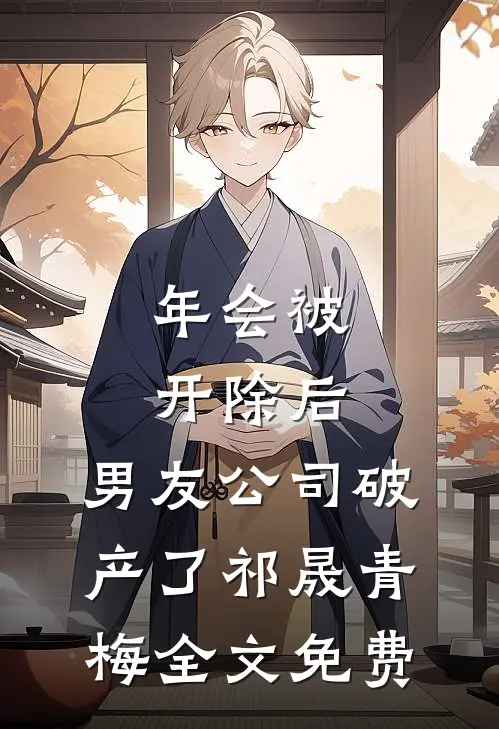 年会被开除后，男友公司破产了祁晟青梅全文免费
