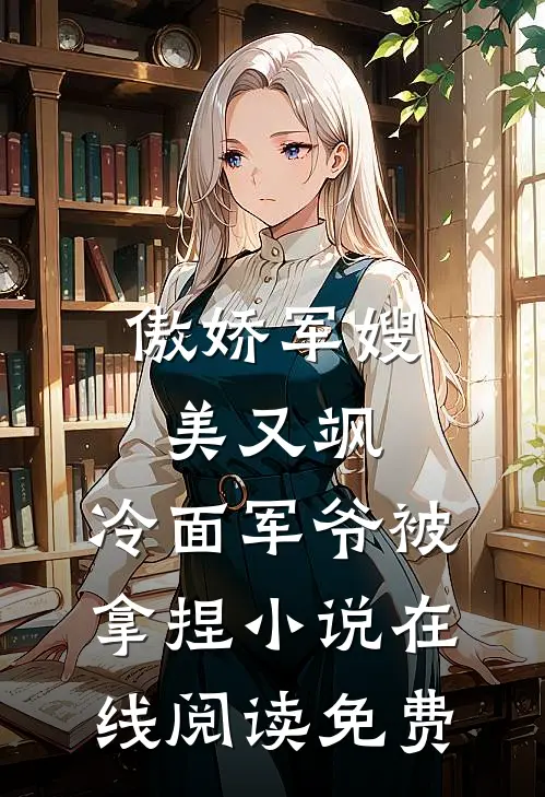 傲娇军嫂美又飒，冷面军爷被拿捏小说在线阅读免费
