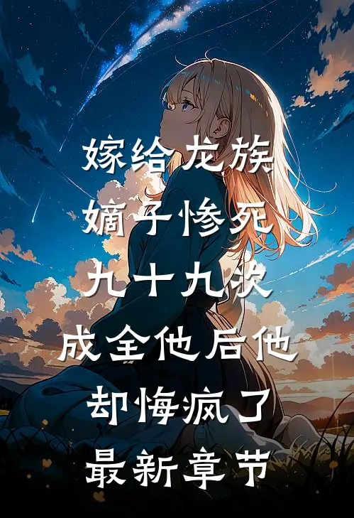 嫁给龙族嫡子惨死九十九次，成全他后他却悔疯了最新章节