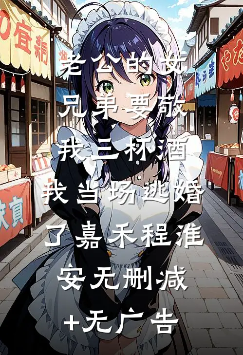 老公的女兄弟要敬我三杯酒，我当场逃婚了嘉禾程淮安无删减+无广告