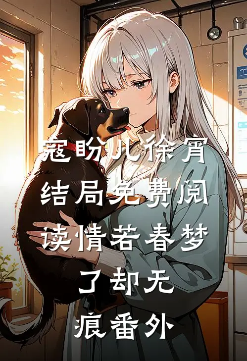 寇盼儿徐宵结局免费阅读情若春梦，了却无痕番外