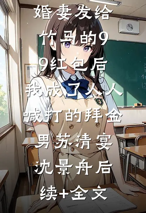 误领了未婚妻发给竹马的99红包后，我成了人人喊打的拜金男苏清宴沈景舟后续+全文
