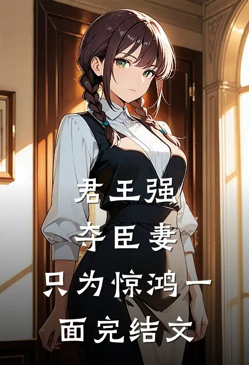 君王强夺臣妻，只为惊鸿一面完结文