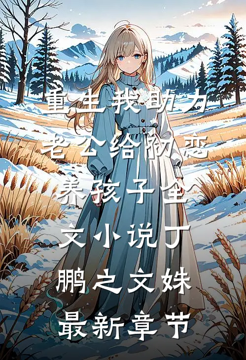 重生我助力老公给初恋养孩子全文小说丁鹏之文姝最新章节