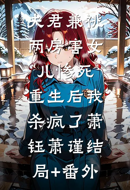 夫君兼祧两房害女儿惨死，重生后我杀疯了萧钰萧谨结局+番外