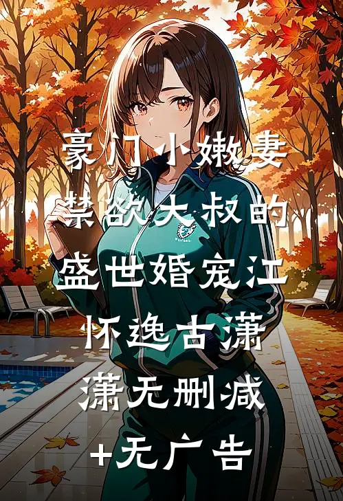 豪门小嫩妻：禁欲大叔的盛世婚宠江怀逸古潇潇无删减+无广告