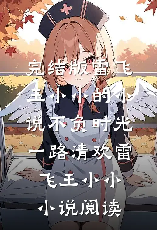 完结版雷飞王小小的小说不负时光，一路清欢雷飞王小小小说阅读