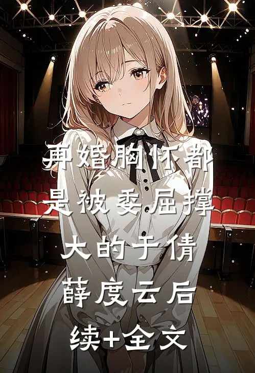 再婚-胸怀都是被委屈撑大的于倩薛度云后续+全文