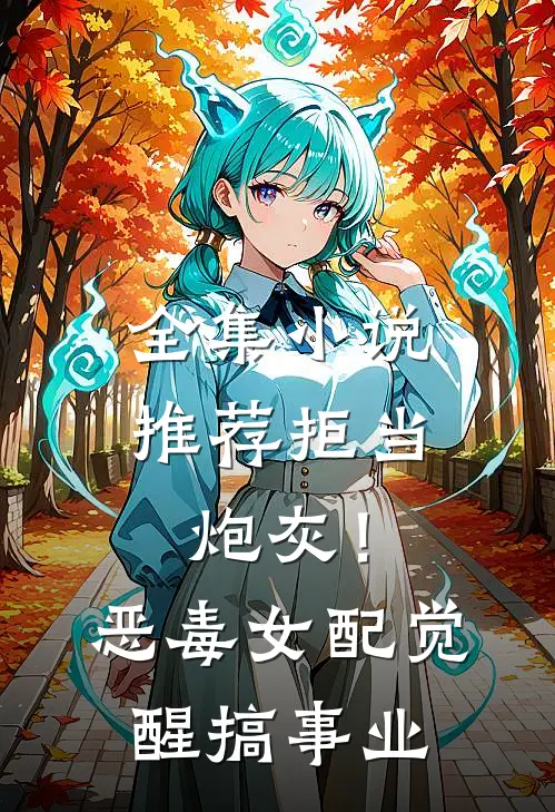 全集小说推荐拒当炮灰！恶毒女配觉醒搞事业